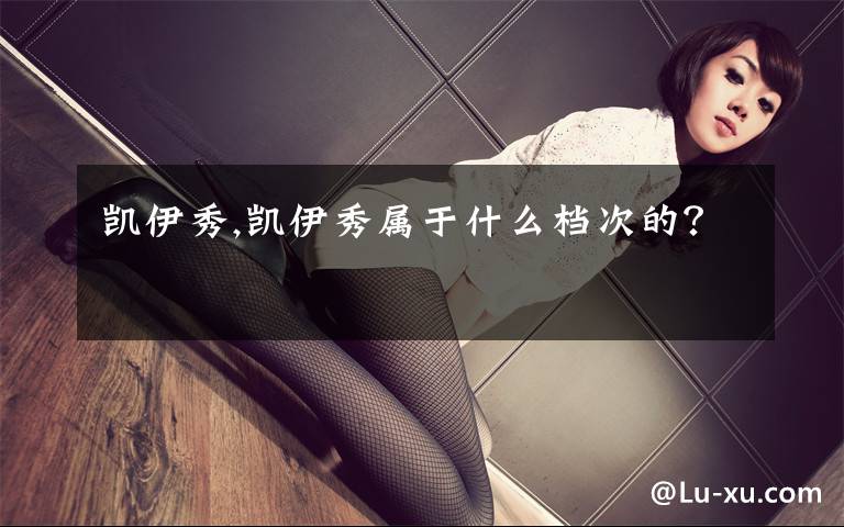 凯伊秀,凯伊秀属于什么档次的？