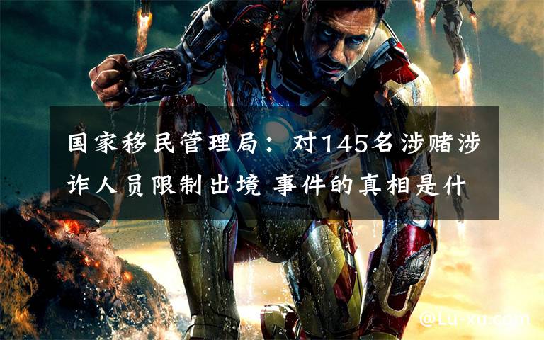 国家移民管理局：对145名涉赌涉诈人员限制出境 事件的真相是什么？