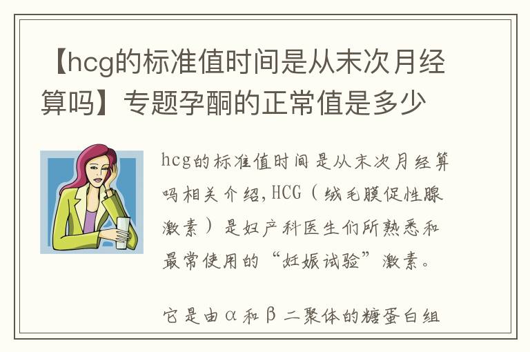 【hcg的标准值时间是从末次月经算吗】专题孕酮的正常值是多少？在这一范围，说明胎儿生长发育环境好