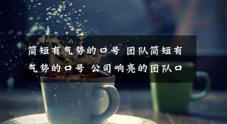 简短有气势的口号 团队简短有气势的口号 公司响亮的团队口号