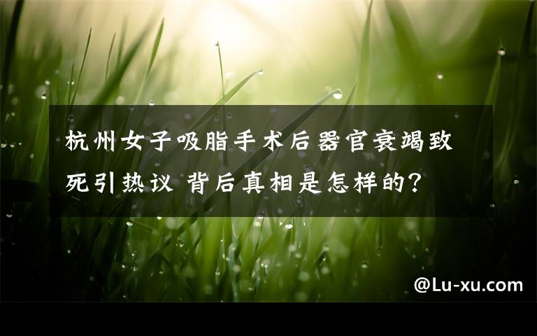 杭州女子吸脂手术后器官衰竭致死引热议 背后真相是怎样的？