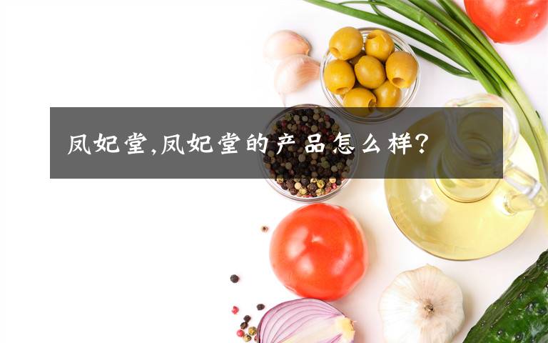 凤妃堂,凤妃堂的产品怎么样？