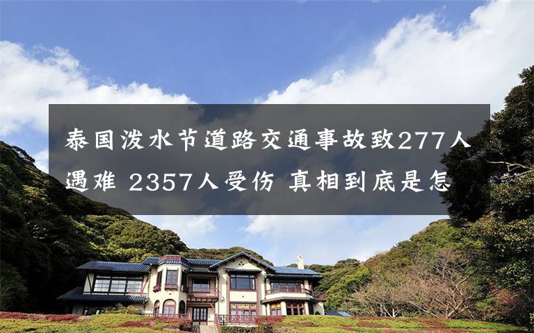 泰国泼水节道路交通事故致277人遇难 2357人受伤 真相到底是怎样的？