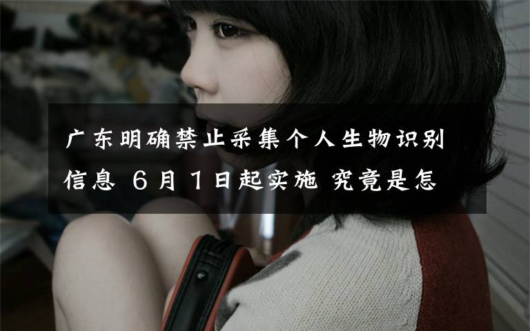 广东明确禁止采集个人生物识别信息 ６月１日起实施 究竟是怎么一回事?