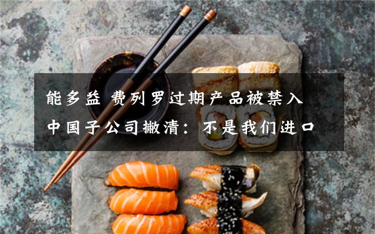 能多益 费列罗过期产品被禁入 中国子公司撇清：不是我们进口的