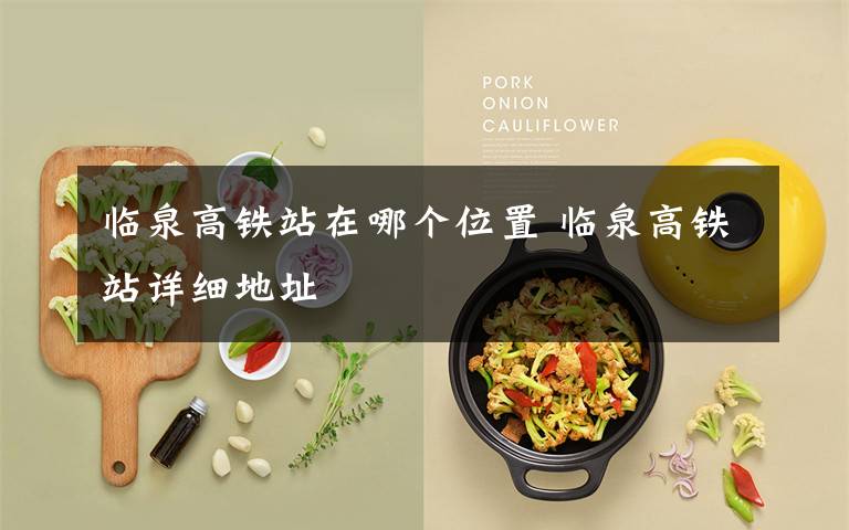 临泉高铁站在哪个位置 临泉高铁站详细地址