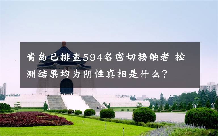 青岛已排查594名密切接触者 检测结果均为阴性真相是什么？