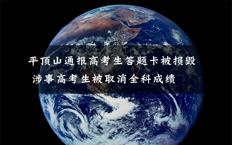 平顶山通报高考生答题卡被损毁 涉事高考生被取消全科成绩