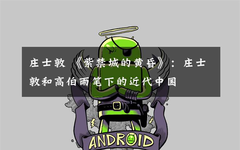 庄士敦 《紫禁城的黄昏》：庄士敦和高伯雨笔下的近代中国