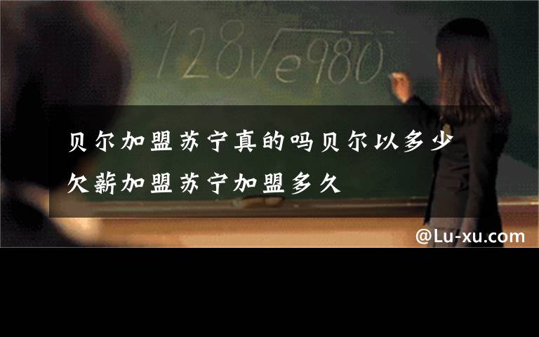 贝尔加盟苏宁真的吗贝尔以多少欠薪加盟苏宁加盟多久