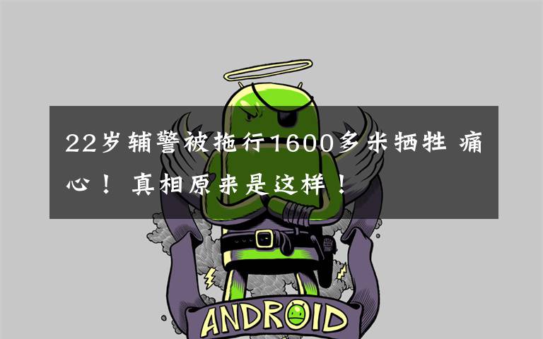 22岁辅警被拖行1600多米牺牲 痛心！ 真相原来是这样！