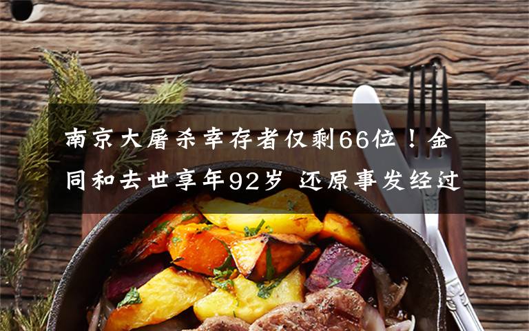 南京大屠杀幸存者仅剩66位！金同和去世享年92岁 还原事发经过及背后真相！