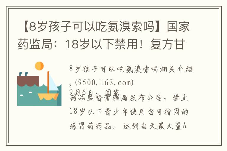 【8岁孩子可以吃氨溴索吗】国家药监局：18岁以下禁用！复方甘草合剂、强力枇杷露……别再给孩子吃了