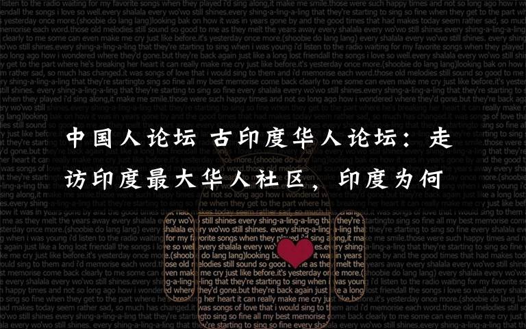 中国人论坛 古印度华人论坛：走访印度最大华人社区，印度为何留不住华人心？
