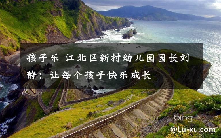 孩子乐 江北区新村幼儿园园长刘静：让每个孩子快乐成长