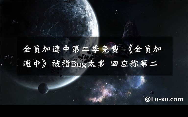 全员加速中第二季免费 《全员加速中》被指Bug太多 回应称第二季将改良