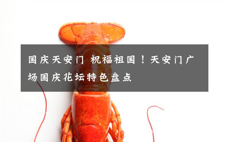 国庆天安门 祝福祖国！天安门广场国庆花坛特色盘点