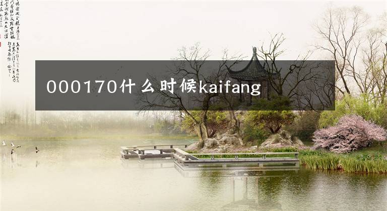 000170什么时候kaifang