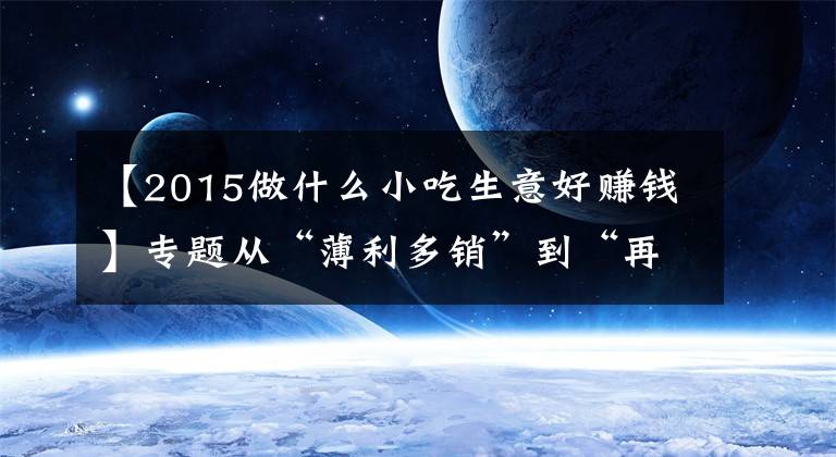 【2015做什么小吃生意好赚钱】专题从“薄利多销”到“再领风骚”——沙县小吃的前世今生