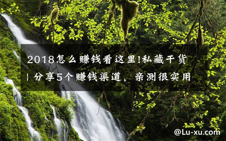 2018怎么赚钱看这里!私藏干货 | 分享5个赚钱渠道，亲测很实用