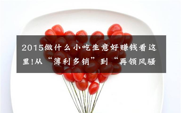 2015做什么小吃生意好赚钱看这里!从“薄利多销”到“再领风骚”——沙县小吃的前世今生