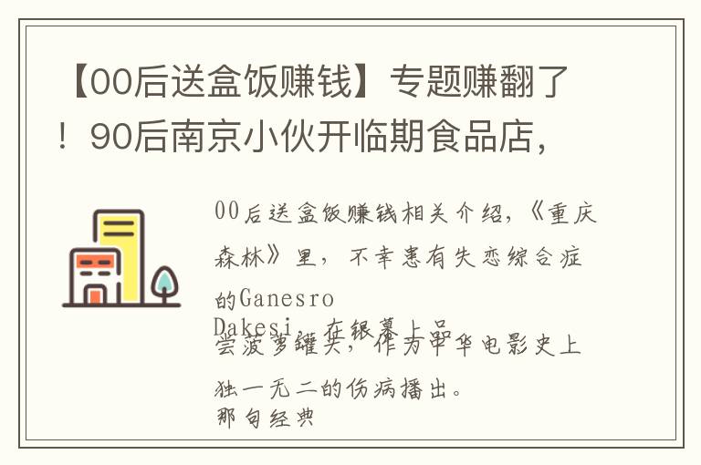 【00后送盒饭赚钱】专题赚翻了！90后南京小伙开临期食品店，年入1500万
