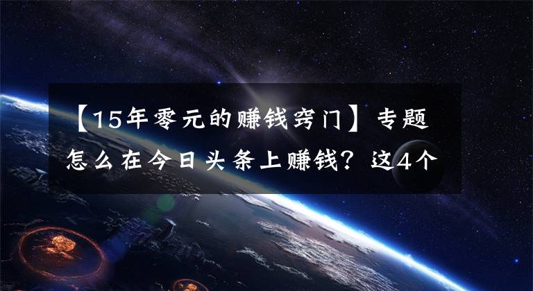 【15年零元的赚钱窍门】专题怎么在今日头条上赚钱？这4个方法要学会，0粉丝就能赚钱