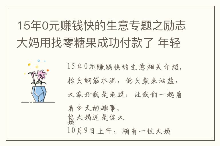 15年0元赚钱快的生意专题之励志大妈用找零糖果成功付款了 年轻人你还在emo吗