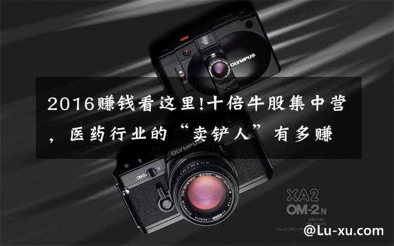 2016赚钱看这里!十倍牛股集中营，医药行业的“卖铲人”有多赚钱？