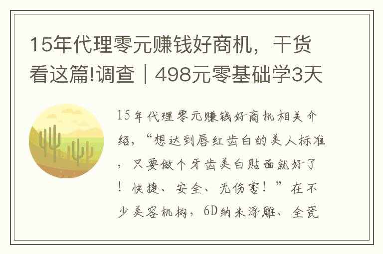 15年代理零元赚钱好商机，干货看这篇!调查｜498元零基础学3天就能开店，这种美牙项目你敢做吗？