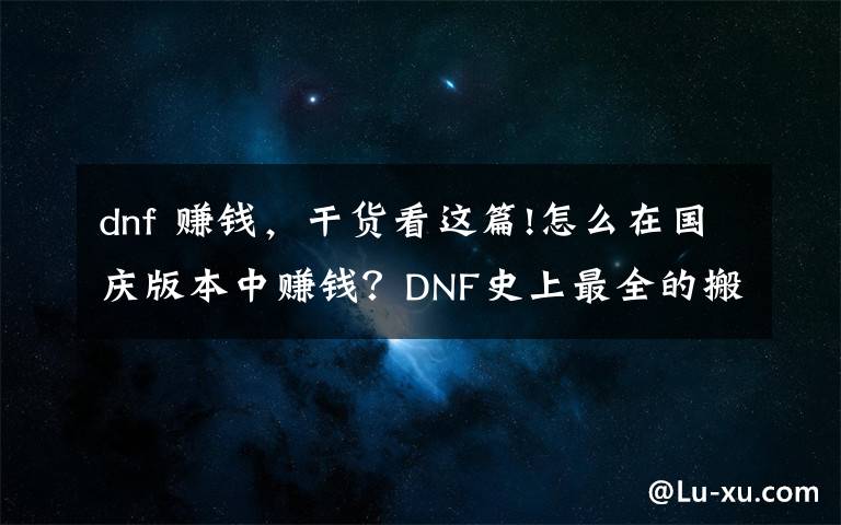 dnf 赚钱，干货看这篇!怎么在国庆版本中赚钱？DNF史上最全的搬砖地图收益测试一览图