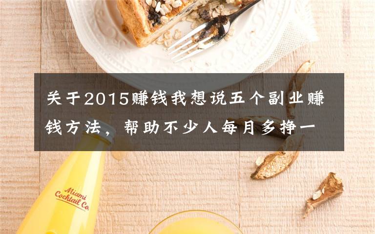 关于2015赚钱我想说五个副业赚钱方法，帮助不少人每月多挣一万元，有适合你的吗？