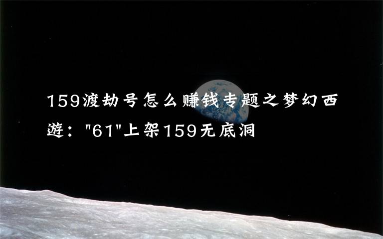 159渡劫号怎么赚钱专题之梦幻西游："61"上架159无底洞，附加150不磨武器，要烤火的节奏