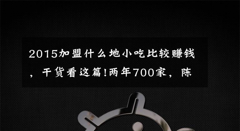 2015加盟什么地小吃比较赚钱，干货看这篇!两年700家，陈赫的火锅店疯狂吸金
