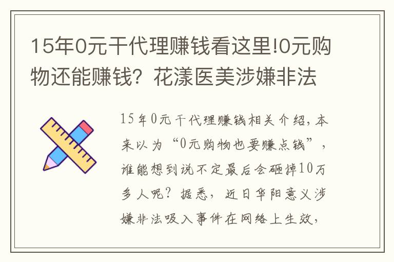 15年0元干代理赚钱看这里!0元购物还能赚钱？花漾医美涉嫌非法吸存，警方最新回应