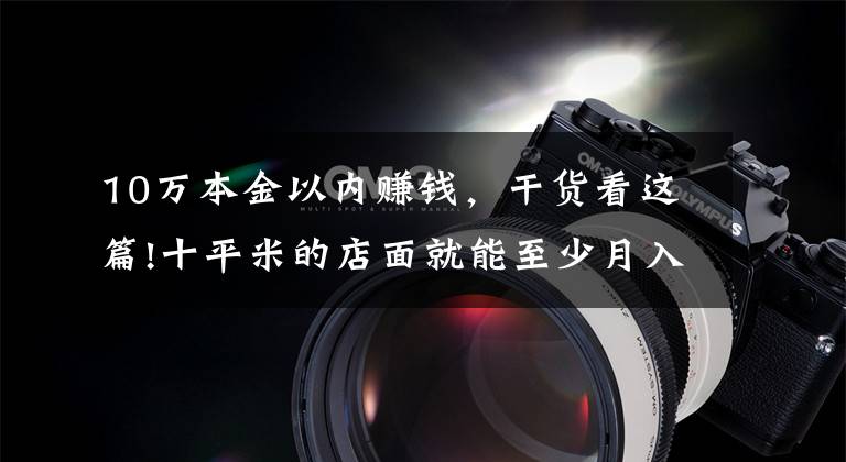 10万本金以内赚钱，干货看这篇!十平米的店面就能至少月入一两万