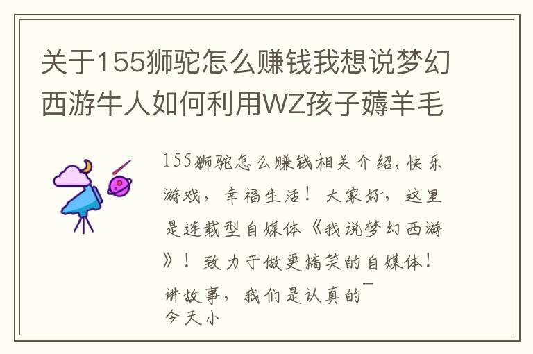 关于155狮驼怎么赚钱我想说梦幻西游牛人如何利用WZ孩子薅羊毛？别看它小，利用起来可不得了