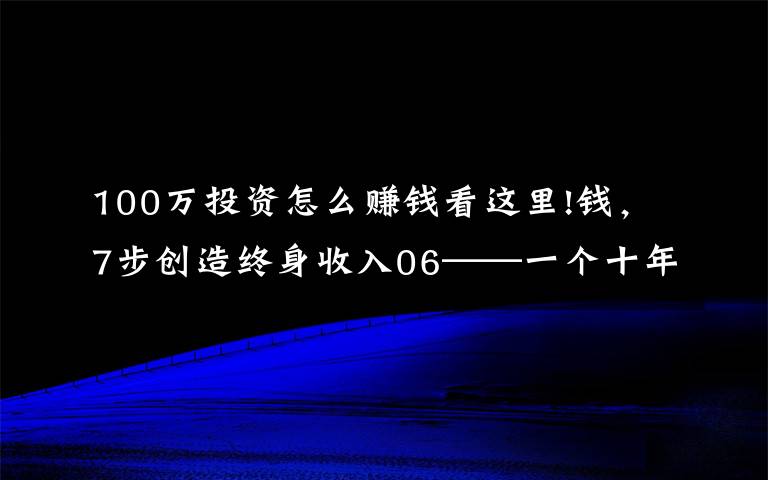 100万投资怎么赚钱看这里!钱，7步创造终身收入06——一个十年一百万的计划