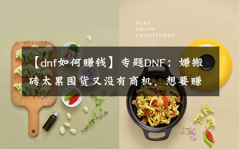 【dnf如何赚钱】专题DNF：嫌搬砖太累囤货又没有商机，想要赚钱不妨试试这种方法