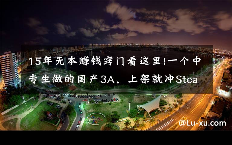 15年无本赚钱窍门看这里!一个中专生做的国产3A，上架就冲Steam热销榜，还只要19元？