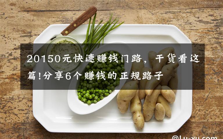 20150元快速赚钱门路，干货看这篇!分享6个赚钱的正规路子