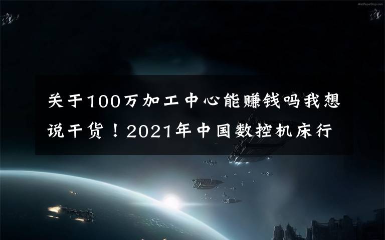 关于100万加工中心能赚钱吗我想说干货！2021年中国数控机床行业龙头企业分析——创世纪