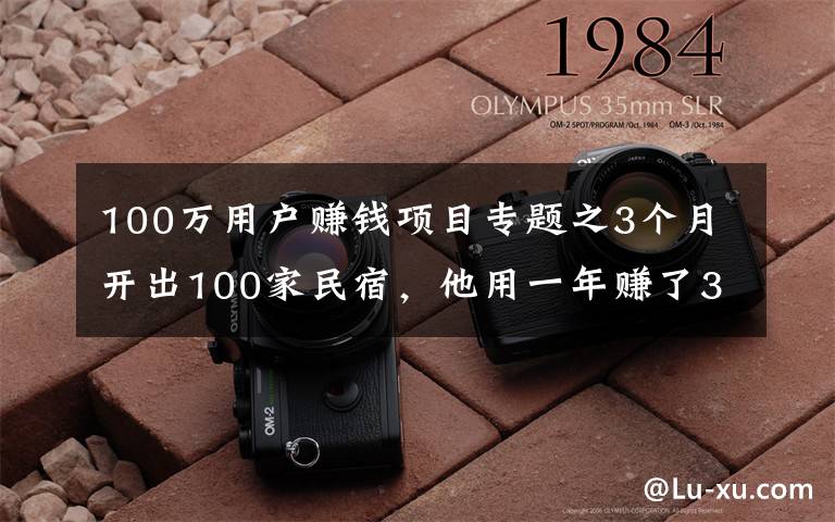 100万用户赚钱项目专题之3个月开出100家民宿，他用一年赚了3000万丨后窗