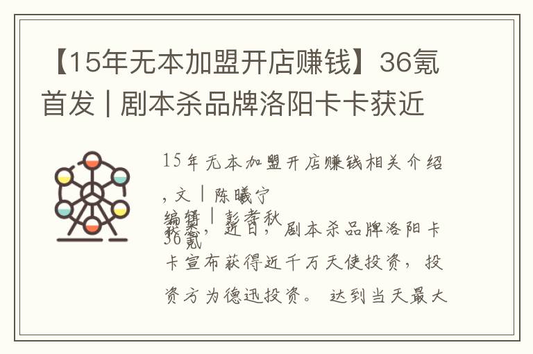 【15年无本加盟开店赚钱】36氪首发 | 剧本杀品牌洛阳卡卡获近千万天使轮投资，拟半年扩张至500家门店