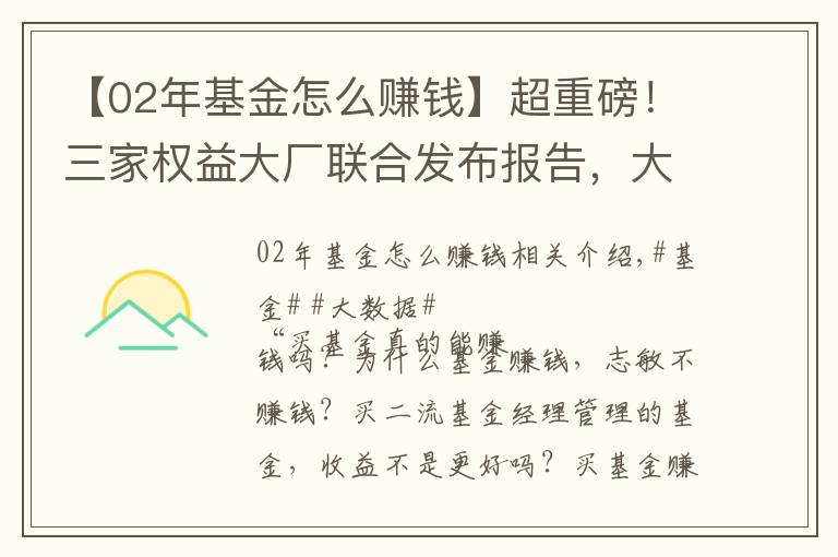 【02年基金怎么赚钱】超重磅！三家权益大厂联合发布报告，大数据买基操作指南请收好