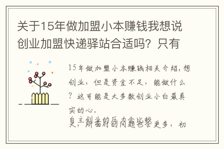 关于15年做加盟小本赚钱我想说创业加盟快递驿站合适吗？只有1万多可以做什么？