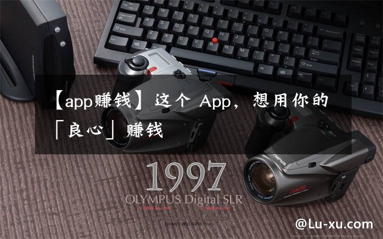 【app赚钱】这个 App，想用你的「良心」赚钱