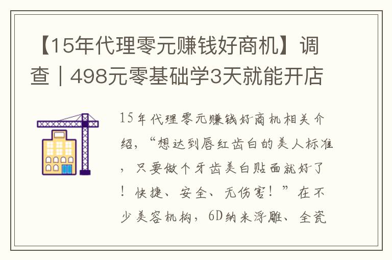 【15年代理零元赚钱好商机】调查｜498元零基础学3天就能开店，这种美牙项目你敢做吗？