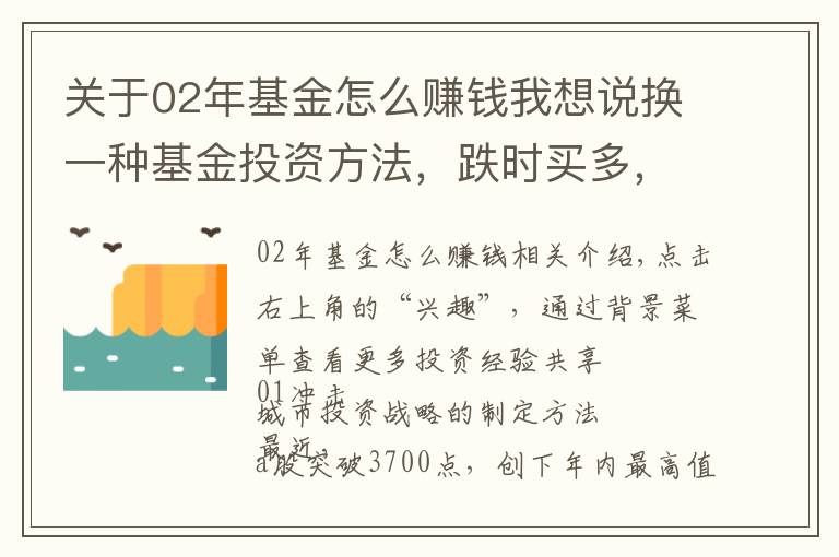 关于02年基金怎么赚钱我想说换一种基金投资方法，跌时买多，涨时买少，大涨卖出，赚钱并不难