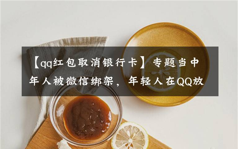 【qq红包取消银行卡】专题当中年人被微信绑架，年轻人在QQ放飞自我